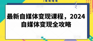 最新自媒体变现课程，2024自媒体变现全攻略-沐风资源库