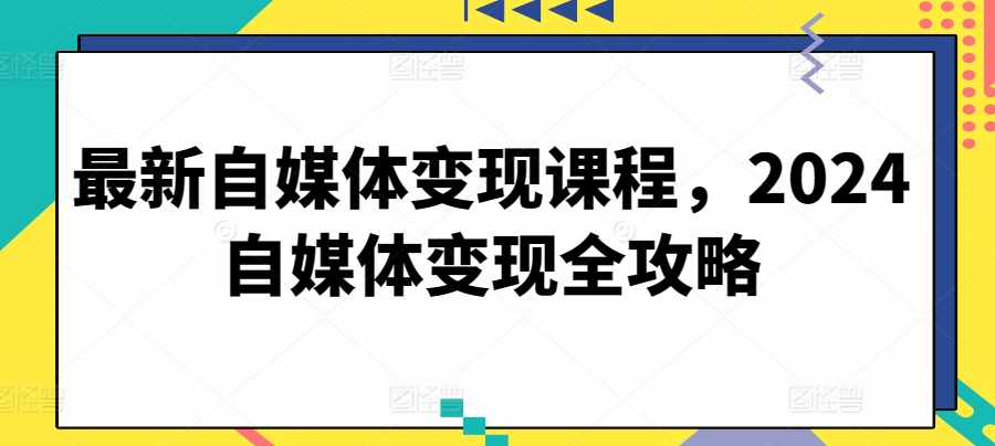最新自媒体变现课程，2024自媒体变现全攻略-沐风资源库