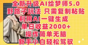 全新升级AI绘梦师5.0.野路子玩法，只需复制粘贴，利用AI一键生成，单日收益2000+【揭秘】-沐风资源库