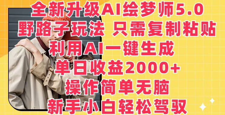 全新升级AI绘梦师5.0.野路子玩法，只需复制粘贴，利用AI一键生成，单日收益2000+【揭秘】-沐风资源库