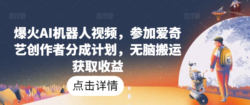 爆火AI机器人视频，参加爱奇艺创作者分成计划，无脑搬运获取收益【揭秘】-沐风资源库