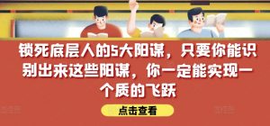 锁死底层人的5大阳谋，只要你能识别出来这些阳谋，你一定能实现一个质的飞跃【付费文章】-沐风资源库