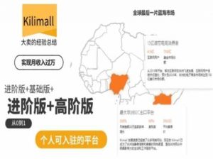 kilimall非洲电商培训，基础版+进阶版+高阶版，从0到1个人可入驻的平台-沐风资源库