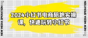 2024小红书电商陪跑实操课，快速玩转小红书，超过20节精细化课程-沐风资源库