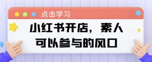 小红书开店，素人可以参与的风口-沐风资源库