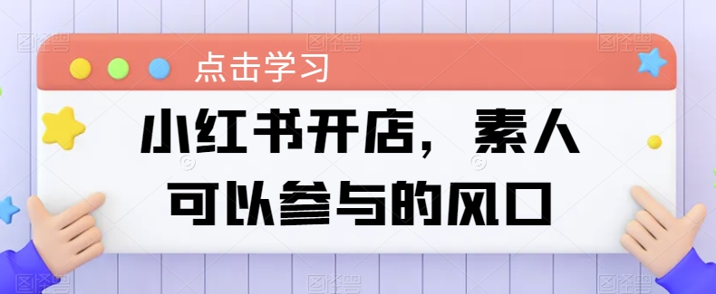 小红书开店，素人可以参与的风口-沐风资源库