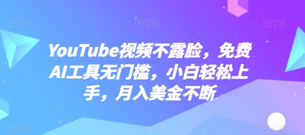 YouTube视频不露脸，免费AI工具无门槛，小白轻松上手，月入美金不断【揭秘】-沐风资源库