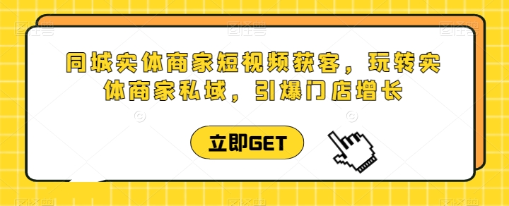 同城实体商家短视频获客直播课，玩转实体商家私域，引爆门店增长-沐风资源库
