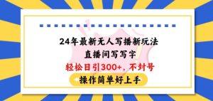24年最新无人写播新玩法直播间，写写字轻松日引100+粉丝，不封号操作简单好上手【揭秘】-沐风资源库