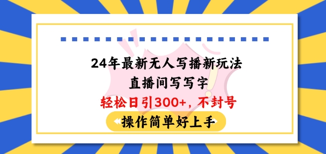 24年最新无人写播新玩法直播间，写写字轻松日引100+粉丝，不封号操作简单好上手【揭秘】-沐风资源库