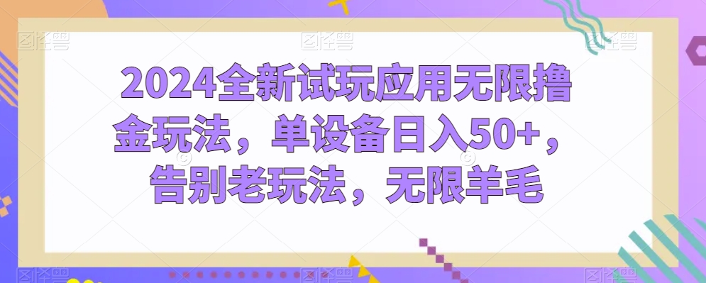 2024全新试玩应用无限撸金玩法，单设备日入50+，告别老玩法，无限羊毛【揭秘】-沐风资源库