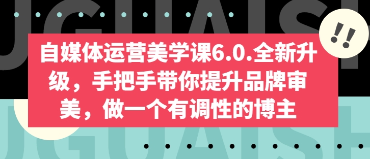 自媒体运营美学课6.0.全新升级，手把手带你提升品牌审美，做一个有调性的博主-沐风资源库