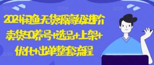 2024闲鱼无货源高级进阶卖货5.0.养号+选品+上架+优化+出单整套流程【揭秘】-沐风资源库
