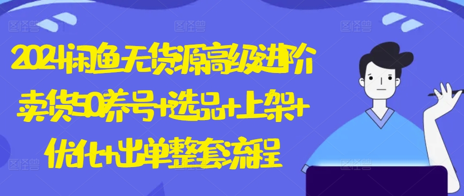 2024闲鱼无货源高级进阶卖货5.0.养号+选品+上架+优化+出单整套流程【揭秘】-沐风资源库