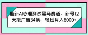 最新AI心理测试黑马赛道，新号12天接广告34条，轻松月入6000+【揭秘】-沐风资源库