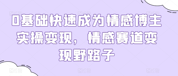 0基础快速成为情感博主实操变现，情感赛道变现野路子-沐风资源库