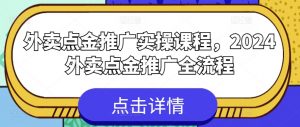 外卖点金推广实操课程，2024外卖点金推广全流程-沐风资源库