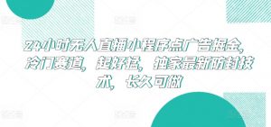 24小时无人直播小程序点广告掘金，冷门赛道，起好猛，独家最新防封技术，长久可做【揭秘】-沐风资源库