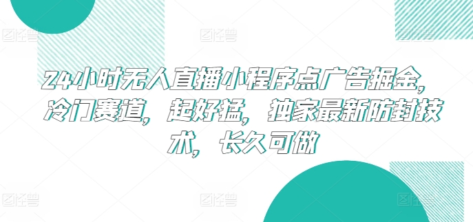 24小时无人直播小程序点广告掘金，冷门赛道，起好猛，独家最新防封技术，长久可做【揭秘】-沐风资源库