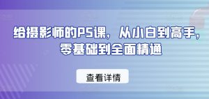 给摄影师的PS课，从小白到高手，零基础到全面精通-沐风资源库