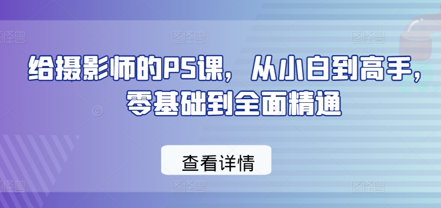 给摄影师的PS课，从小白到高手，零基础到全面精通-沐风资源库