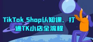 TikTok Shop认知课，打通TK小店全流程-沐风资源库