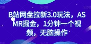 B站网盘拉新3.0玩法，ASMR掘金，1分钟一个视频，无脑操作【揭秘】-沐风资源库