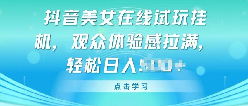 抖音美女在线试玩挂JI，观众体验感拉满，实现轻松变现【揭秘】-沐风资源库