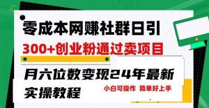 零成本网创群日引300+创业粉，卖项目月六位数变现，门槛低好上手，24年最新实操教程【揭秘】-沐风资源库