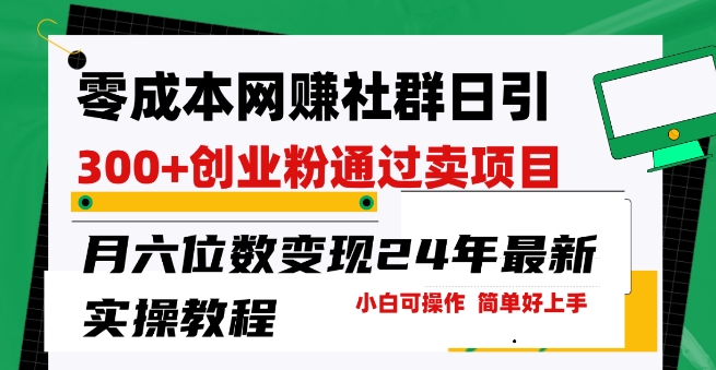 零成本网创群日引300+创业粉，卖项目月六位数变现，门槛低好上手，24年最新实操教程【揭秘】-沐风资源库