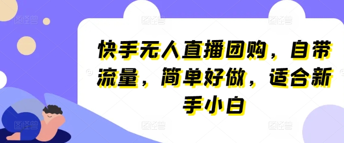 快手无人直播团购，自带流量，简单好做，适合新手小白【揭秘】-沐风资源库