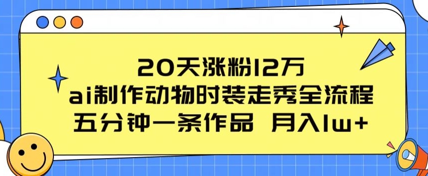 20天涨粉12万,ai制作动物时装走秀全流程,五分钟一条作品,流量大【揭秘】-沐风资源库