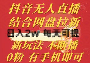 抖音无人直播，结合网盘拉新，新玩法不违规不断播，0粉有手机就能做【揭秘】-沐风资源库