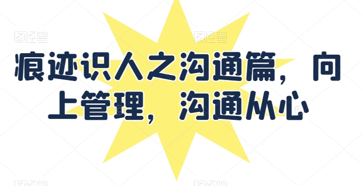 痕迹识人之沟通篇，向上管理，沟通从心-沐风资源库