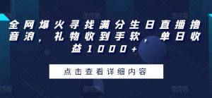全网爆火寻找满分生日直播撸音浪，礼物收到手软，单日收益1000+【揭秘】-沐风资源库