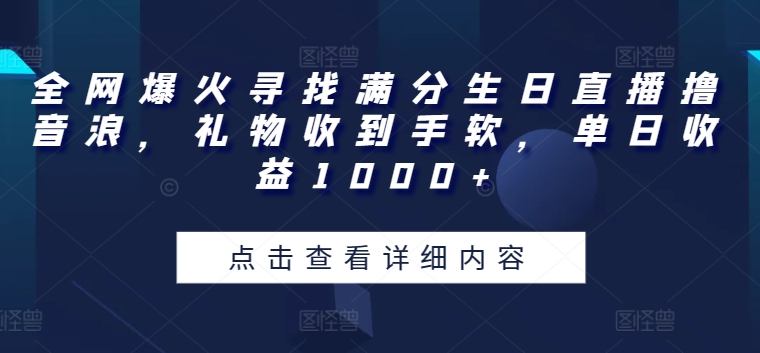 全网爆火寻找满分生日直播撸音浪，礼物收到手软，单日收益1000+【揭秘】-沐风资源库