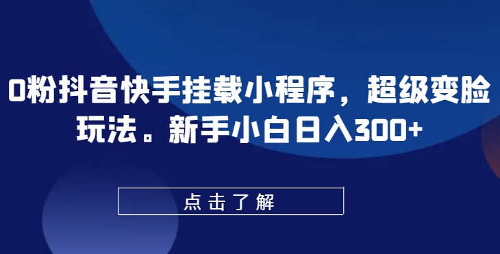 0粉抖音快手挂载小程序，超级变脸玩法，新手小白日入300+【揭秘】-沐风资源库