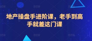 地产操盘手进阶课，老手到高手就差这门课-沐风资源库