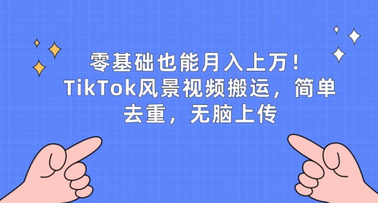 零基础也能月入上w，TikTok风景视频搬运，简单去重，无脑上传【揭秘】-沐风资源库