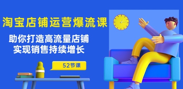 淘宝店铺运营爆流课：助你打造高流量店铺，实现销售持续增长(52节课)-沐风资源库