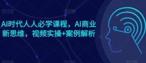 AI时代人人必学课程，AI商业新思维，视频实操+案例解析【赠AI商业爆款案例】-沐风资源库