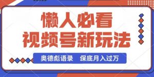 视频号新玩法，奥德彪语录，视频制作简单，流量也不错，保底月入过W【揭秘】-沐风资源库
