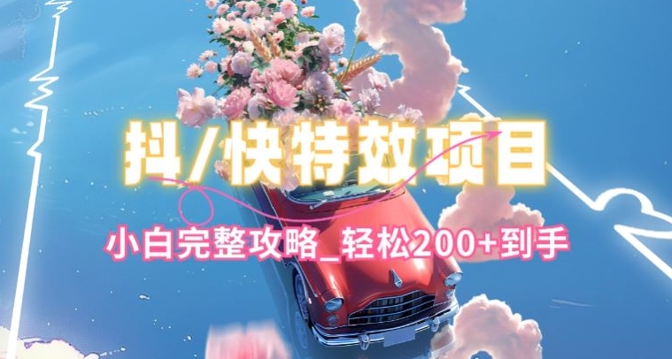 抖音快手双平台特效教程,玩法简单,小白完整攻略,轻松100+到手【揭秘】-沐风资源库