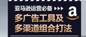 亚马逊运营必备，多广告工具及多渠道组合打法-沐风资源库