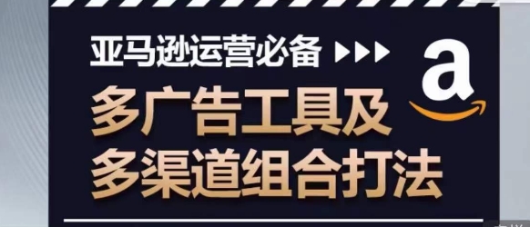 亚马逊运营必备，多广告工具及多渠道组合打法-沐风资源库