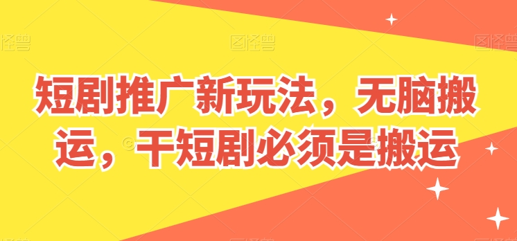短剧推广新玩法，无脑搬运，干短剧必须是搬运【揭秘】-沐风资源库