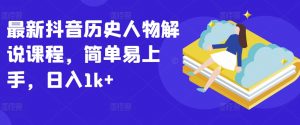 最新抖音历史人物解说课程，简单易上手，日入1k+-沐风资源库