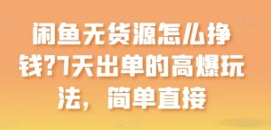 闲鱼无货源怎么挣钱？7天出单的高爆玩法，简单直接【揭秘】-沐风资源库