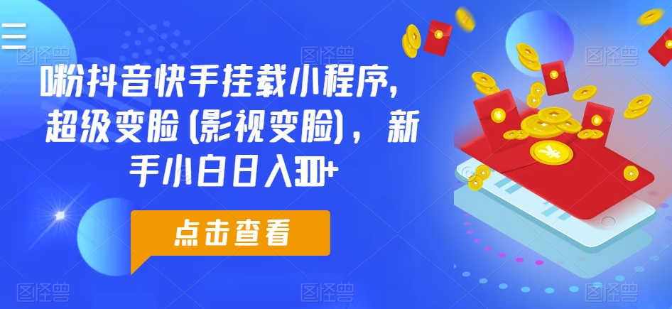 0粉抖音快手挂载小程序,超级变脸(影视变脸),新手小白日入300+【揭秘】-沐风资源库