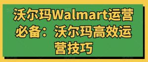 沃尔玛Walmart运营必备：沃尔玛高效运营技巧-沐风资源库